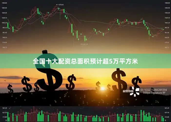 全国十大配资总面积预计超5万平方米