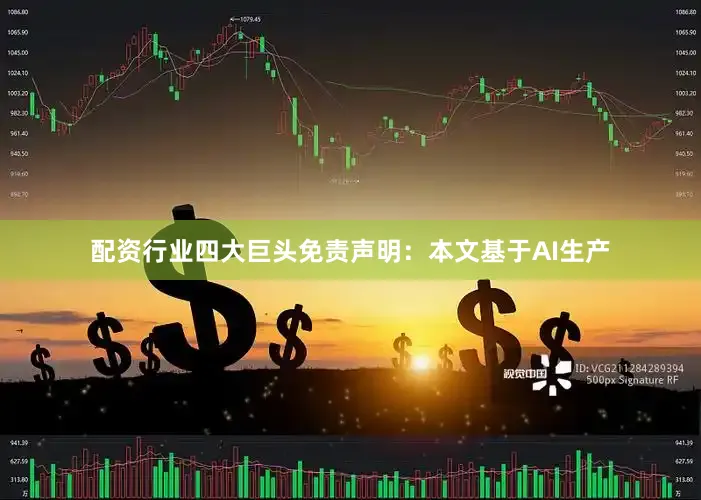 配资行业四大巨头免责声明：本文基于AI生产