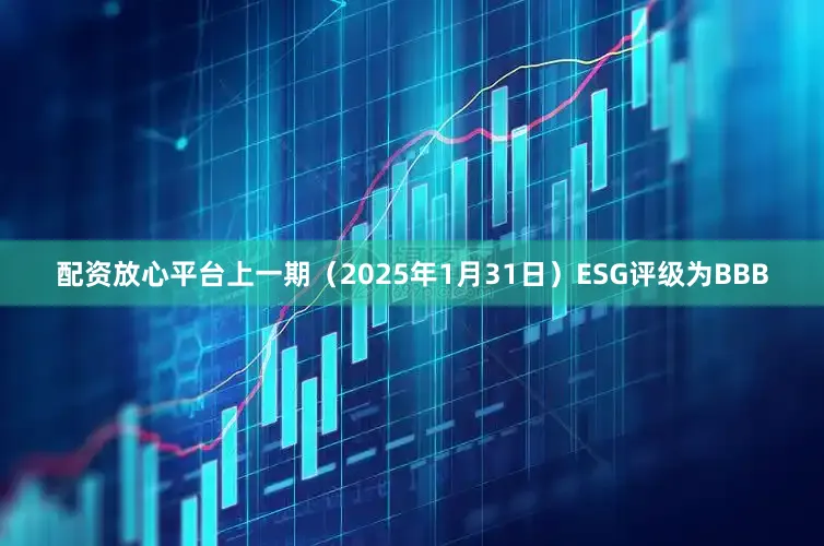 配资放心平台上一期（2025年1月31日）ESG评级为BBB