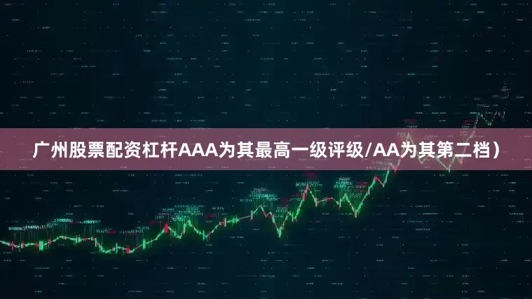 广州股票配资杠杆AAA为其最高一级评级/AA为其第二档）