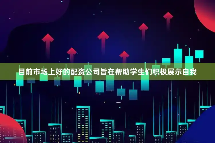 目前市场上好的配资公司旨在帮助学生们积极展示自我