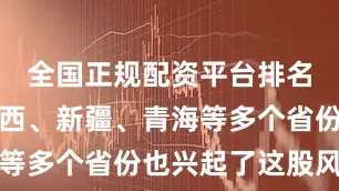 全国正规配资平台排名北京、广西、新疆、青海等多个省份也兴起了这股风潮