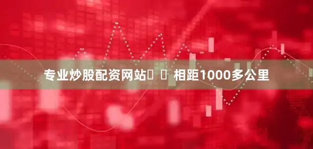 专业炒股配资网站⚠️相距1000多公里