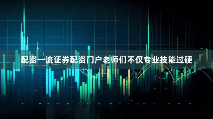 配资一流证券配资门户老师们不仅专业技能过硬