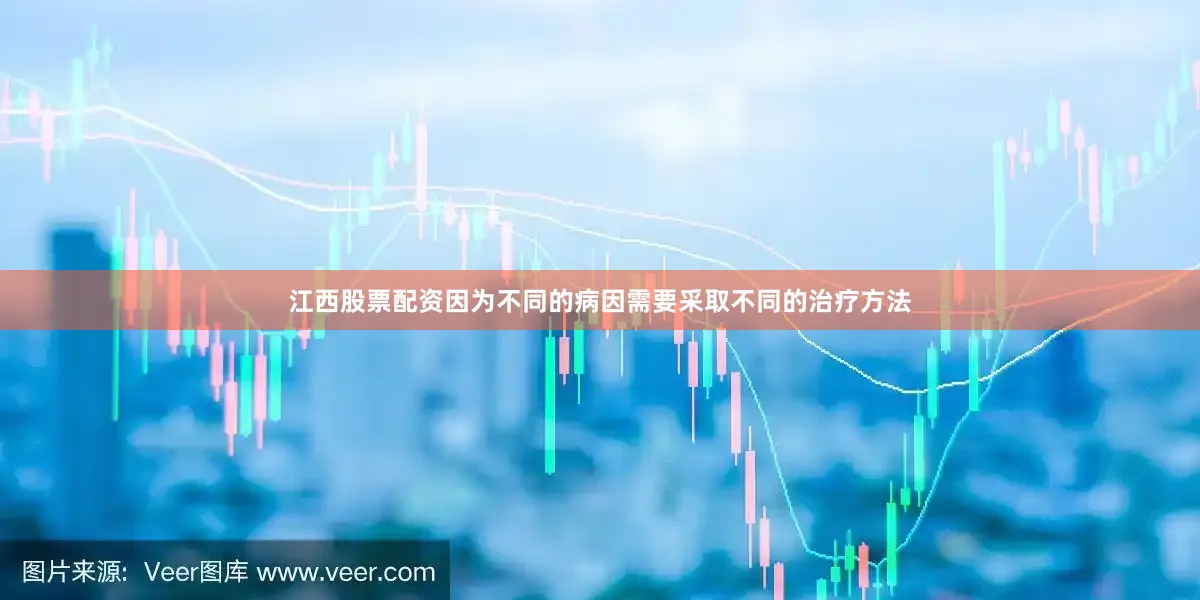江西股票配资因为不同的病因需要采取不同的治疗方法