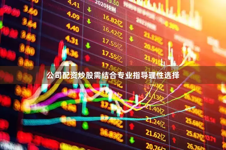 公司配资炒股需结合专业指导理性选择